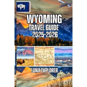 Explorer, Luna Wyoming Travel Guide 2025-2026: Plan Your Perfect Adventure— Everything You Need to Experience Genuine Wilderness and Authentic Frontier Culture Like a True Explorer Explorer, Luna Wyoming Travel Guide 2025-2026: Plan Your Perfect Adventure— Everything You Need to Experience Genuine Wilderness and Authentic Frontier Culture Like a True Explorer