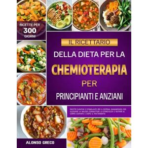 GRECO, ALONSO IL RICETTARIO DELLA DIETA PER LA CHEMIOTERAPIA PER PRINCIPIANTI E ANZIANI: Ricette curative e stimolanti per il sistema immunitario per alleviare la ... il corpo durante e dopo il trattamento GRECO, ALONSO IL RICETTARIO DELLA DIETA PER LA CHEMIOTERAPIA PER PRINCIPIANTI E ANZIANI: Ricette curative e stimolanti per il sistema immunitario per alleviare la ... il corpo durante e dopo il trattamento