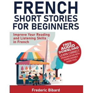Bibard, Frederic French Short Stories for Beginners: Improve Your Reading and Listening Skills in French Bibard, Frederic French Short Stories for Beginners: Improve Your Reading and Listening Skills in French