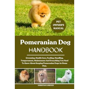 LORENZO, CHRISTIAN POMERANIAN DOG HANDBOOK: Grooming, Health Care, Feeding, Handling, Temperament, Maintenance And Everything You Need To Know About Keeping Pomeranian Dogs As Home Pets. LORENZO, CHRISTIAN POMERANIAN DOG HANDBOOK: Grooming, Health Care, Feeding, Handling, Temperament, Maintenance And Everything You Need To Know About Keeping Pomeranian Dogs As Home Pets.