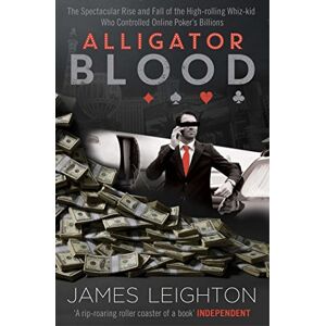 Leighton, James Alligator Blood: The Spectacular Rise and Fall of the High-rolling Whiz-kid who Controlled Online Poker's Billions Leighton, James Alligator Blood: The Spectacular Rise and Fall of the High-rolling Whiz-kid who Controlled Online Poker's Billions