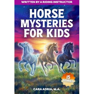 Adria, Cara Horse Mysteries for Kids: Inspiring Stories About Real Horse Heroes, Wild Breeds, A Chincoteague Ghost Pony, And Unbelievable True Events (Horse Care, Riding and Training For Kids) Adria, Cara Horse Mysteries for Kids: Inspiring Stories About Real Horse Heroes, Wild Breeds, A Chincoteague Ghost Pony, And Unbelievable True Events (Horse Care, Riding and Training For Kids)