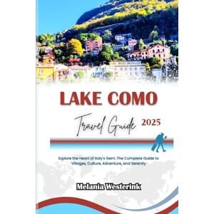 Westerink, Melania LAKE COMO TRAVEL GUIDE 2025: Explore the Heart of Italy’s Gem: The Complete Guide to Villages, Culture, Adventure, and Serenity Westerink, Melania LAKE COMO TRAVEL GUIDE 2025: Explore the Heart of Italy’s Gem: The Complete Guide to Villages, Culture, Adventure, and Serenity