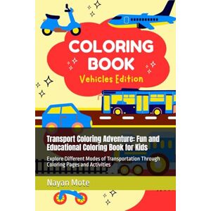 Mote, mr Nayan Transport Coloring Adventure: Fun and Educational Coloring Book for Kids: Explore Different Modes of Transportation Through Coloring Pages and Activities Mote, mr Nayan Transport Coloring Adventure: Fun and Educational Coloring Book for Kids: Explore Different Modes of Transportation Through Coloring Pages and Activities