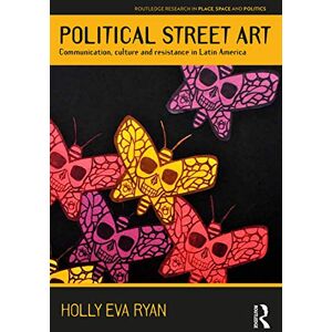 Ryan, Holly Eva Political Street Art: Communication, culture and resistance in Latin America (Routledge Research in Place, Space and Politics) Ryan, Holly Eva Political Street Art: Communication, culture and resistance in Latin America (Routledge Research in Place, Space and Politics)