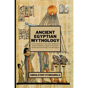Oyindamola, Abdulateef Ancient Egyptian Mythology: An Encyclopedia To The Gods, Goddesses, Kings And Queens, Kingdoms, Dynasties, Science And Technology In Ancient Egypt. Oyindamola, Abdulateef Ancient Egyptian Mythology: An Encyclopedia To The Gods, Goddesses, Kings And Queens, Kingdoms, Dynasties, Science And Technology In Ancient Egypt.