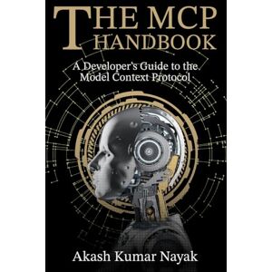 Nayak, Akash Kumar The MCP Handbook: A Developer's Guide to the Model Context Protocol Nayak, Akash Kumar The MCP Handbook: A Developer's Guide to the Model Context Protocol