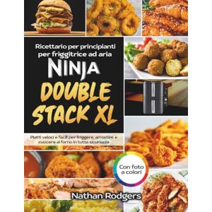 Rodgers, Nathan Ricettario per Friggitrice ad Aria Ninja Double Stack XL per Principianti: Ricette Semplici e Veloci con Sicurezza e Stile Rodgers, Nathan Ricettario per Friggitrice ad Aria Ninja Double Stack XL per Principianti: Ricette Semplici e Veloci con Sicurezza e Stile
