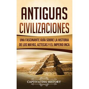 History, Captivating Antiguas Civilizaciones: Una Fascinante Guía sobre la Historia de los Mayas, Aztecas y el Imperio Inca History, Captivating Antiguas Civilizaciones: Una Fascinante Guía sobre la Historia de los Mayas, Aztecas y el Imperio Inca