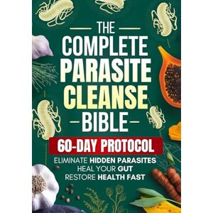 Lorne, Elena The Complete Parasite Cleanse Bible: A Natural Detox Program to Eliminate Hidden Parasites, Heal Your Gut and Restore Health Fast—Includes a 60-Day Protocol, Herbal Remedies, and Long-Term Protection Lorne, Elena The Complete Parasite Cleanse Bible: A Natural Detox Program to Eliminate Hidden Parasites, Heal Your Gut and Restore Health Fast—Includes a 60-Day Protocol, Herbal Remedies, and Long-Term Protection
