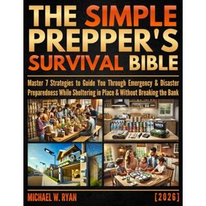 Ryan, Michael W. The Simple Prepper's Survival Bible: Master 7 Strategies to Guide You Through Emergency & Disaster Preparedness While Sheltering in Place & Without Breaking the Bank Ryan, Michael W. The Simple Prepper's Survival Bible: Master 7 Strategies to Guide You Through Emergency & Disaster Preparedness While Sheltering in Place & Without Breaking the Bank