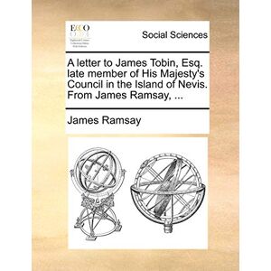Ramsay, James A Letter to James Tobin, Esq. Late Member of His Majesty's Council in the Island of Nevis. from James Ramsay, ... Ramsay, James A Letter to James Tobin, Esq. Late Member of His Majesty's Council in the Island of Nevis. from James Ramsay, ...