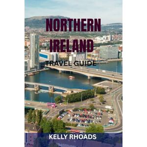 RHOADS, KELLY NORTHERN IRELAND TRAVEL GUIDE: Discover Belfast, Giant’s Causeway, Game Of Thrones Sites, Castles, Scenic Drives & Hidden Gems — Complete Itineraries, Maps & Local Tips For Every Traveler RHOADS, KELLY NORTHERN IRELAND TRAVEL GUIDE: Discover Belfast, Giant’s Causeway, Game Of Thrones Sites, Castles, Scenic Drives & Hidden Gems — Complete Itineraries, Maps & Local Tips For Every Traveler