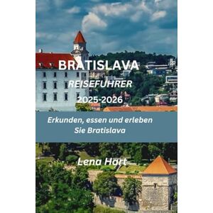 Hart, Lena Bratislava Reiseführer 2025-2026: Erkunden, essen und erleben Sie Bratislava Hart, Lena Bratislava Reiseführer 2025-2026: Erkunden, essen und erleben Sie Bratislava