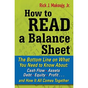 Makoujy, Rick How to Read a Balance Sheet: The Bottom Line On What You Need To Know About Cash Flow, Assets, Debt, Equity, Profit. . .And How It All Comes Together (BUSINESS SKILLS AND DEVELOPMENT) Makoujy, Rick How to Read a Balance Sheet: The Bottom Line On What You Need To Know About Cash Flow, Assets, Debt, Equity, Profit. . .And How It All Comes Together (BUSINESS SKILLS AND DEVELOPMENT)