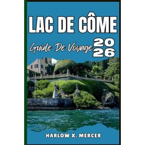 Mercer, Harlow X. LAC DE CÔME GUIDE DE VOYAGE: Votre billet pour flâner, explorer et savourer les points forts de cette destination incontournable Mercer, Harlow X. LAC DE CÔME GUIDE DE VOYAGE: Votre billet pour flâner, explorer et savourer les points forts de cette destination incontournable