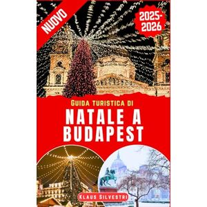Silvestri, Klaus Guida Turistica di Natale a Budapest 2025-2026: Il compagno perfetto per esplorare i mercatini di Natale, le attrazioni stagionali e le meraviglie invernali nella gemma ungherese (GUIDE DI NATALE) Silvestri, Klaus Guida Turistica di Natale a Budapest 2025-2026: Il compagno perfetto per esplorare i mercatini di Natale, le attrazioni stagionali e le meraviglie invernali nella gemma ungherese (GUIDE DI NATALE)