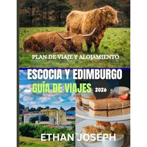 Joseph, Ethan ESCOCIA Y EDIMBURGO GUÍA DE VIAJES 2026: El mejor momento para visitar, los mejores lugares para explorar y todo lo que necesitas saber antes de ir Joseph, Ethan ESCOCIA Y EDIMBURGO GUÍA DE VIAJES 2026: El mejor momento para visitar, los mejores lugares para explorar y todo lo que necesitas saber antes de ir