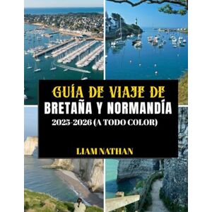 NATHAN, LIAM GUÍA DE VIAJE DE BRETAÑA Y NORMANDÍA 2025/2026 (A TODO COLOR): Explora Saint-Malo, Rouen, El Mont Saint-Michel, Honfleur Y Los Lugares Emblemáticos De ... Monumentos Históricos Del Norte De Francia. NATHAN, LIAM GUÍA DE VIAJE DE BRETAÑA Y NORMANDÍA 2025/2026 (A TODO COLOR): Explora Saint-Malo, Rouen, El Mont Saint-Michel, Honfleur Y Los Lugares Emblemáticos De ... Monumentos Históricos Del Norte De Francia.