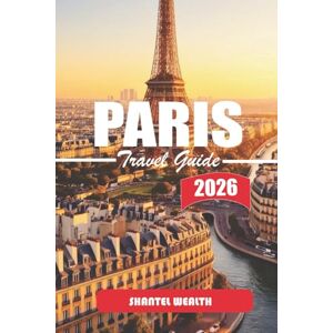 Wealth, Shantel PARIS TRAVEL GUIDE 2026: Paris Uncovered: Secrets, Stories, and Hidden Corners of the City of Light Wealth, Shantel PARIS TRAVEL GUIDE 2026: Paris Uncovered: Secrets, Stories, and Hidden Corners of the City of Light