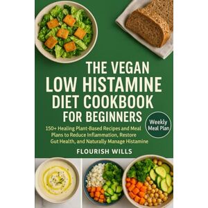 WILLS, FLOURISH THE VEGAN LOW HISTAMINE DIET COOKBOOK FOR BEGINNERS: 150+ Healing Plant-Based Recipes and Meal Plans to Reduce Inflammation, Restore Gut Health, and Naturally Manage Histamine Intolerance WILLS, FLOURISH THE VEGAN LOW HISTAMINE DIET COOKBOOK FOR BEGINNERS: 150+ Healing Plant-Based Recipes and Meal Plans to Reduce Inflammation, Restore Gut Health, and Naturally Manage Histamine Intolerance