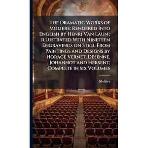 Molière, 1622-1673 The Dramatic Works of Moliere: Rendered Into English by Henri Van Laun; Illustrated With Nineteen Engravings on Steel From Paintings and Designs by ... Johannot and Hersent; Complete in six Volumes Molière, 1622-1673 The Dramatic Works of Moliere: Rendered Into English by Henri Van Laun; Illustrated With Nineteen Engravings on Steel From Paintings and Designs by ... Johannot and Hersent; Complete in six Volumes