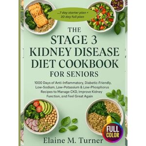 Turner, Elaine M. The Stage 3 Kidney Disease Diet Cookbook for Seniors: “1000 Days of Anti-Inflammatory, Diabetic-Friendly, Low-Sodium, Low-Potassium & Low-Phosphorus Recipes to Manage CKD, Improve Kidney Function Turner, Elaine M. The Stage 3 Kidney Disease Diet Cookbook for Seniors: “1000 Days of Anti-Inflammatory, Diabetic-Friendly, Low-Sodium, Low-Potassium & Low-Phosphorus Recipes to Manage CKD, Improve Kidney Function