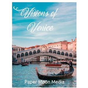 Media, Paper Moon Visions of Venice: Beautiful Photographic Tour of Venice and Amazing Pictures Coffee Table Book Media, Paper Moon Visions of Venice: Beautiful Photographic Tour of Venice and Amazing Pictures Coffee Table Book