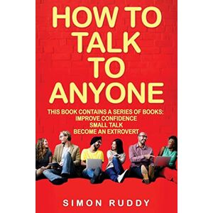 Ruddy, Simon How To Talk To Anyone: Build Confidence, Learn To How To Small Talk And Be Able To Extrovert Yourself 3 Manuscripts: Volume 4 (Effective Communication) Ruddy, Simon How To Talk To Anyone: Build Confidence, Learn To How To Small Talk And Be Able To Extrovert Yourself 3 Manuscripts: Volume 4 (Effective Communication)