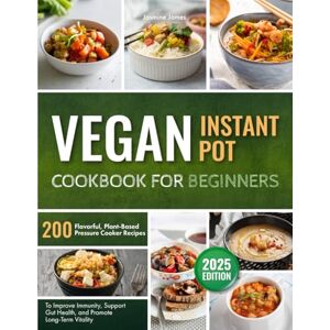 James, Jasmine Vegan Instant Pot Cookbook for Beginners: 200 Flavorful Plant-Based Pressure Cooker Recipes to Strengthen Immunity, Support Gut Health, and Promote Long-Term Vitality James, Jasmine Vegan Instant Pot Cookbook for Beginners: 200 Flavorful Plant-Based Pressure Cooker Recipes to Strengthen Immunity, Support Gut Health, and Promote Long-Term Vitality
