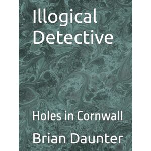 Daunter, Brian Illogical Detective: Holes in Cornwall Daunter, Brian Illogical Detective: Holes in Cornwall