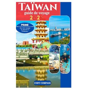 Compass, Cody Taïwan guide de voyage 2025: L 'essentiel pour planifier votre voyage avec des cartes, des photos et des informations à jour comme un local pour les débutants Compass, Cody Taïwan guide de voyage 2025: L 'essentiel pour planifier votre voyage avec des cartes, des photos et des informations à jour comme un local pour les débutants