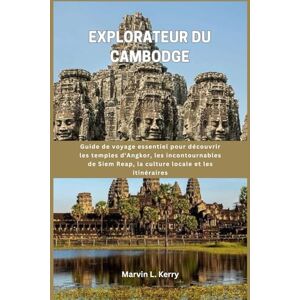 Kerry, Marvin L. EXPLORATEUR DU CAMBODGE: Guide de voyage essentiel pour découvrir les temples d'Angkor, les incontournables de Siem Reap, la culture locale et les itinéraires Kerry, Marvin L. EXPLORATEUR DU CAMBODGE: Guide de voyage essentiel pour découvrir les temples d'Angkor, les incontournables de Siem Reap, la culture locale et les itinéraires
