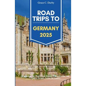 Darby, Grace C. ROAD TRIPS TO GERMANY 2025: Uncovering the Most Scenic Routes, Cultural Gems, and Hidden Escapes Across the Country Darby, Grace C. ROAD TRIPS TO GERMANY 2025: Uncovering the Most Scenic Routes, Cultural Gems, and Hidden Escapes Across the Country
