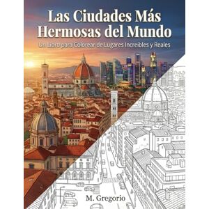 M., Gregorio Las Ciudades Más Hermosas del Mundo Un Libro para Colorear de Lugares Increíbles y Reales: Explora el mundo coloreando: un viaje antiestrés por las ... urbanos globales para liberar tu creatividad. M., Gregorio Las Ciudades Más Hermosas del Mundo Un Libro para Colorear de Lugares Increíbles y Reales: Explora el mundo coloreando: un viaje antiestrés por las ... urbanos globales para liberar tu creatividad.