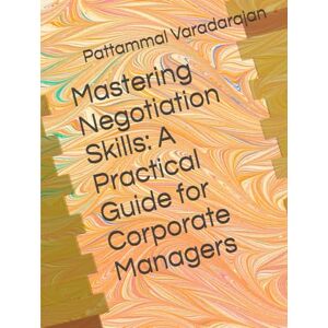 Varadarajan, Pattammal Mastering Negotiation Skills: A Practical Guide for Corporate Managers (Essentials of Entrepreneurial Skills) Varadarajan, Pattammal Mastering Negotiation Skills: A Practical Guide for Corporate Managers (Essentials of Entrepreneurial Skills)