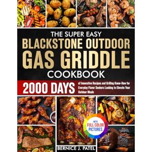 Patel, Bernice J. The Super Easy Blackstone Outdoor Gas Griddle Cookbook: 2000 Days of Innovative Recipes and Grilling Know-How for Everyday Flavor Seekers Looking to Elevate Your Outdoor Meals Full Color Edition Patel, Bernice J. The Super Easy Blackstone Outdoor Gas Griddle Cookbook: 2000 Days of Innovative Recipes and Grilling Know-How for Everyday Flavor Seekers Looking to Elevate Your Outdoor Meals Full Color Edition