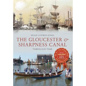 Conway-Jones, Hugh The Gloucester & Sharpness Canal Through Time Conway-Jones, Hugh The Gloucester & Sharpness Canal Through Time