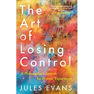 Evans, Jules The Art of Losing Control: A Philosopher's Search for Ecstatic Experience Evans, Jules The Art of Losing Control: A Philosopher's Search for Ecstatic Experience