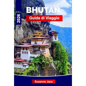 Jace, Suzanne Bhutan Guida di viaggio 2026: Scopri i regni himalayani, i monasteri sacri e le tradizioni senza tempo Jace, Suzanne Bhutan Guida di viaggio 2026: Scopri i regni himalayani, i monasteri sacri e le tradizioni senza tempo
