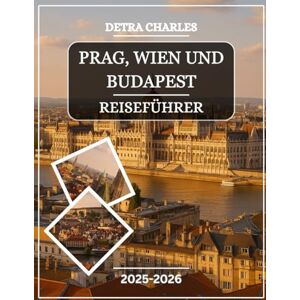 Charles, Detra PRAG, WIEN UND BUDAPEST REISEFÜHRER 2025-2026: Entdecken Sie prächtige Paläste, Burgviertel, historische Plätze, lokale Märkte, kaiserliche Cafés, ... Hügeln und detaillierte Karten der zeitlo... Charles, Detra PRAG, WIEN UND BUDAPEST REISEFÜHRER 2025-2026: Entdecken Sie prächtige Paläste, Burgviertel, historische Plätze, lokale Märkte, kaiserliche Cafés, ... Hügeln und detaillierte Karten der zeitlo...