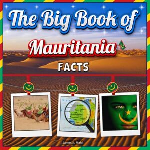 Mahi, James K. The Big Book of Mauritania Facts: An Educational Country Travel Picture Book for Kids about History, Destination Places, Animals, and Many More Mahi, James K. The Big Book of Mauritania Facts: An Educational Country Travel Picture Book for Kids about History, Destination Places, Animals, and Many More