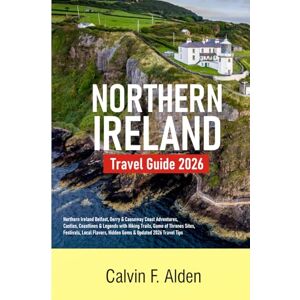 Alden, Calvin F Northern Ireland Travel Guide 2026: Belfast, Derry & Causeway Coast Adventures — Castles, Coastlines & Legends with Hiking Trails, Game of Thrones ... Hidden Gems & Updated 2026 Travel Tips Alden, Calvin F Northern Ireland Travel Guide 2026: Belfast, Derry & Causeway Coast Adventures — Castles, Coastlines & Legends with Hiking Trails, Game of Thrones ... Hidden Gems & Updated 2026 Travel Tips