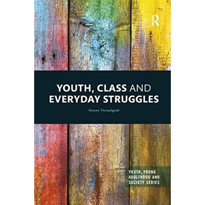 Threadgold, Steven YOUTH, CLASS AND EVERYDAY STRUGGLES (Youth, Young Adulthood and Society) Threadgold, Steven YOUTH, CLASS AND EVERYDAY STRUGGLES (Youth, Young Adulthood and Society)