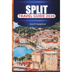 Josephson, Jane R SPLIT Travel Guide 2026: Explore Split Old Town, Croatian Cuisine, and Adriatic Coast Adventures Josephson, Jane R SPLIT Travel Guide 2026: Explore Split Old Town, Croatian Cuisine, and Adriatic Coast Adventures
