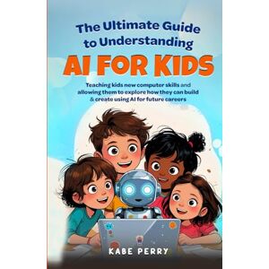 Perry, Kabe THE ULTIMATE GUIDE TO UNDERSTANDING AI FOR KIDS: TEACHING KIDS NEW COMPUTER SKILLS AND ALLOWING THEM TO EXPLORE HOW THEY CAN BUILD & CREATE WITH AI FOR FUTURE CAREERS (STEM MADE SIMPLE FOR KIDS) Perry, Kabe THE ULTIMATE GUIDE TO UNDERSTANDING AI FOR KIDS: TEACHING KIDS NEW COMPUTER SKILLS AND ALLOWING THEM TO EXPLORE HOW THEY CAN BUILD & CREATE WITH AI FOR FUTURE CAREERS (STEM MADE SIMPLE FOR KIDS)