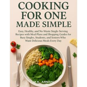 Arman, M.K. Cooking for One Made Simple: Easy, Healthy, and No-Waste Single-Serving Recipes with Meal Plans and Shopping Guides for Busy Singles, Students, and Seniors Who Want Delicious Meals Every Day Arman, M.K. Cooking for One Made Simple: Easy, Healthy, and No-Waste Single-Serving Recipes with Meal Plans and Shopping Guides for Busy Singles, Students, and Seniors Who Want Delicious Meals Every Day