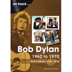 Opher Goodwin Bob Dylan 1962 to 1970 On Track (Decades) Opher Goodwin Bob Dylan 1962 to 1970 On Track (Decades)