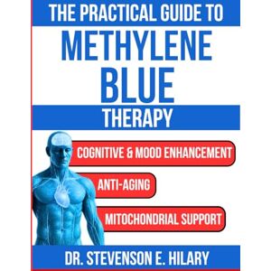 Hilary, Dr. Stevenson The Practical Guide To Methylene Blue Therapy: A Comprehensive Handbook for Beginners, Patients and Practitioners (Ultimate Natural Therapy and Healing Remedies) Hilary, Dr. Stevenson The Practical Guide To Methylene Blue Therapy: A Comprehensive Handbook for Beginners, Patients and Practitioners (Ultimate Natural Therapy and Healing Remedies)