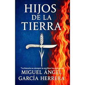 García Herrera, Miguel Ángel HIJOS DE LA TIERRA: La historia no siempre la escriben los poderosos García Herrera, Miguel Ángel HIJOS DE LA TIERRA: La historia no siempre la escriben los poderosos